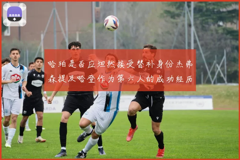 哈珀是否应坦然接受替补身份杰弗森提及哈登作为第六人的成功经历