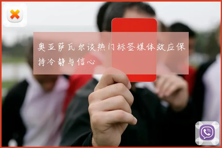 奥亚萨瓦尔谈热门标签媒体效应保持冷静与信心