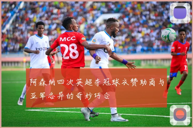 阿森纳四次英超夺冠球衣赞助商与亚军各异的奇妙巧合