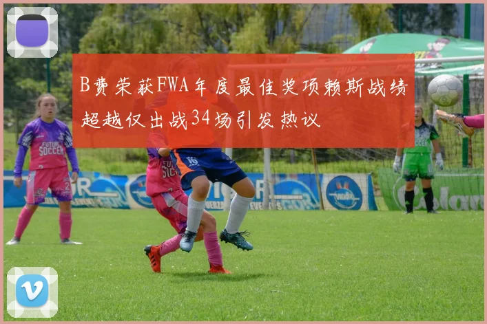 B费荣获FWA年度最佳奖项赖斯战绩超越仅出战34场引发热议