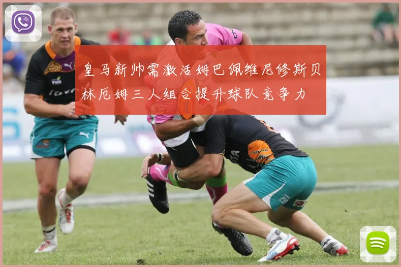 皇马新帅需激活姆巴佩维尼修斯贝林厄姆三人组合提升球队竞争力